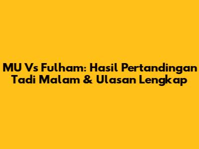 MU Vs Fulham: Hasil Pertandingan Tadi Malam & Ulasan Lengkap