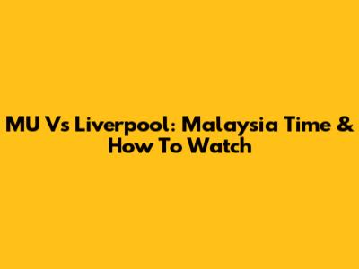 MU Vs Liverpool: Malaysia Time & How To Watch