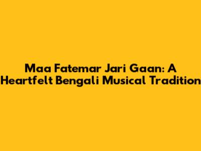 Maa Fatemar Jari Gaan: A Heartfelt Bengali Musical Tradition