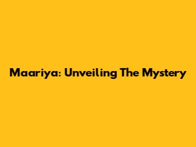 Maariya: Unveiling The Mystery