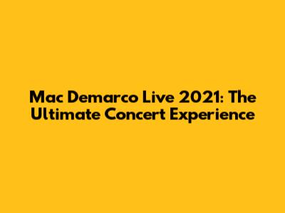 Mac Demarco Live 2021: The Ultimate Concert Experience