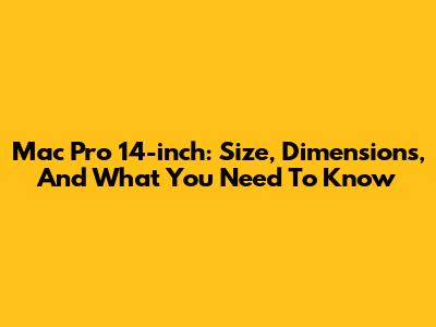 Mac Pro 14-inch: Size, Dimensions, And What You Need To Know