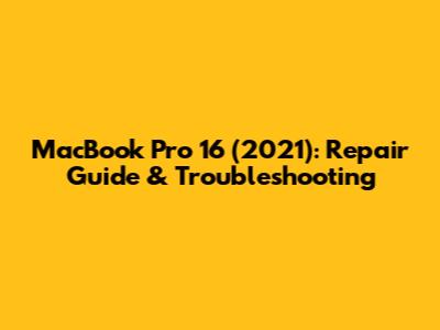 MacBook Pro 16" (2021): Repair Guide & Troubleshooting