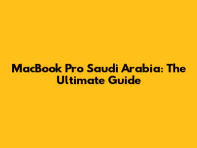 MacBook Pro Saudi Arabia: The Ultimate Guide
