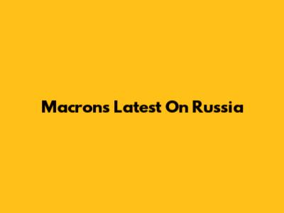 Macron's Latest On Russia