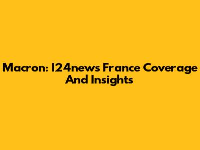 Macron: I24news France Coverage And Insights