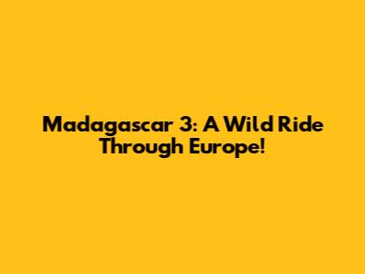 Madagascar 3: A Wild Ride Through Europe!
