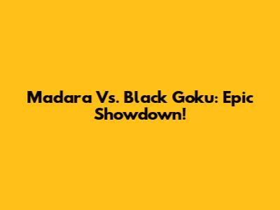 Madara Vs. Black Goku: Epic Showdown!