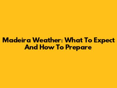 Madeira Weather: What To Expect And How To Prepare
