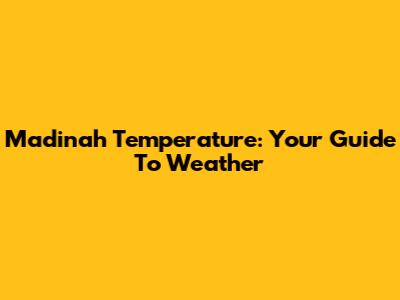 Madinah Temperature: Your Guide To Weather