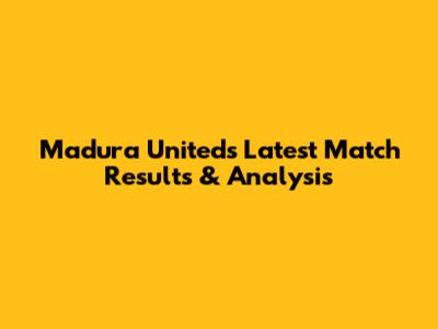 Madura United's Latest Match Results & Analysis