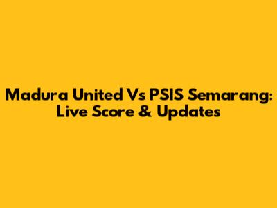 Madura United Vs PSIS Semarang: Live Score & Updates