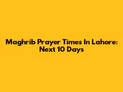 Maghrib Prayer Times In Lahore: Next 10 Days