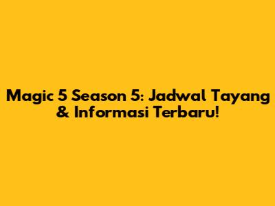 Magic 5 Season 5: Jadwal Tayang & Informasi Terbaru!