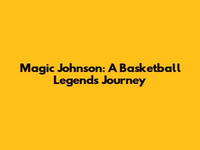 Magic Johnson: A Basketball Legend's Journey