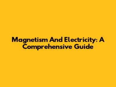 Magnetism And Electricity: A Comprehensive Guide