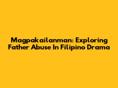 Magpakailanman: Exploring Father Abuse In Filipino Drama
