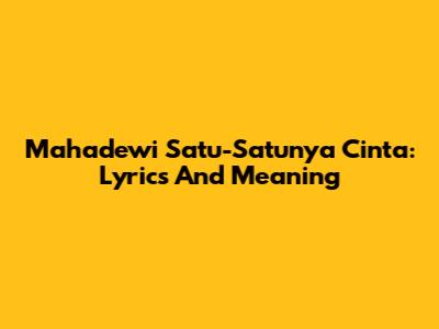 Mahadewi Satu-Satunya Cinta: Lyrics And Meaning