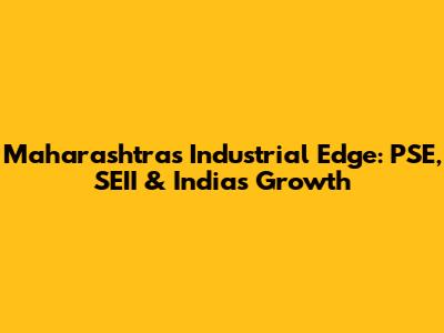 Maharashtra's Industrial Edge: PSE, SEII & India's Growth