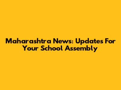 Maharashtra News: Updates For Your School Assembly