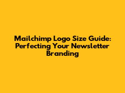 Mailchimp Logo Size Guide: Perfecting Your Newsletter Branding