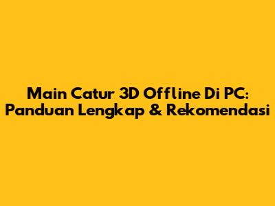 Main Catur 3D Offline Di PC: Panduan Lengkap & Rekomendasi
