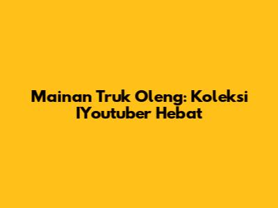 Mainan Truk Oleng: Koleksi IYoutuber Hebat
