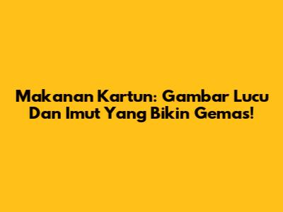 Makanan Kartun: Gambar Lucu Dan Imut Yang Bikin Gemas!