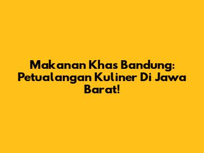 Makanan Khas Bandung: Petualangan Kuliner Di Jawa Barat!
