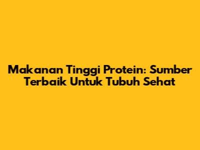Makanan Tinggi Protein: Sumber Terbaik Untuk Tubuh Sehat