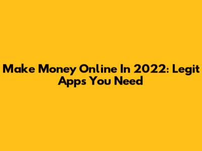 Make Money Online In 2022: Legit Apps You Need