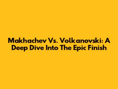 Makhachev Vs. Volkanovski: A Deep Dive Into The Epic Finish