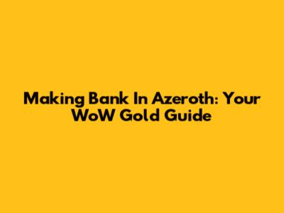 Making Bank In Azeroth: Your WoW Gold Guide