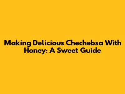 Making Delicious Chechebsa With Honey: A Sweet Guide