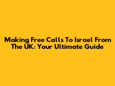 Making Free Calls To Israel From The UK: Your Ultimate Guide