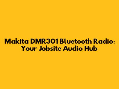 Makita DMR301 Bluetooth Radio: Your Jobsite Audio Hub