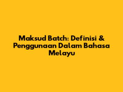 Maksud Batch: Definisi & Penggunaan Dalam Bahasa Melayu