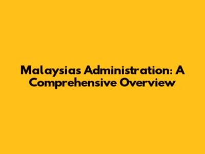 Malaysia's Administration: A Comprehensive Overview