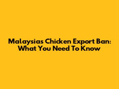 Malaysia's Chicken Export Ban: What You Need To Know