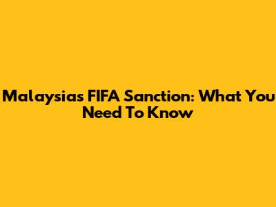 Malaysia's FIFA Sanction: What You Need To Know