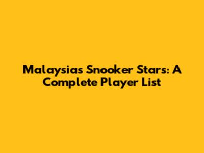 Malaysia's Snooker Stars: A Complete Player List
