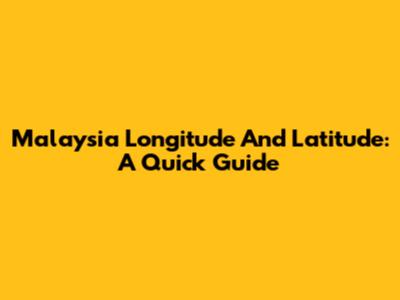 Malaysia Longitude And Latitude: A Quick Guide
