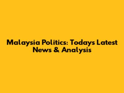 Malaysia Politics: Today's Latest News & Analysis