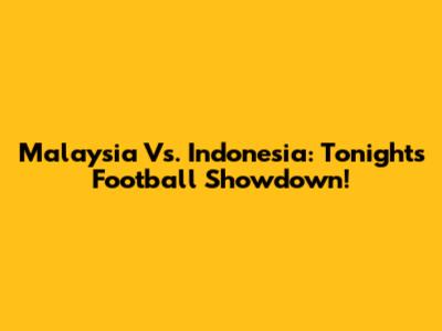 Malaysia Vs. Indonesia: Tonight's Football Showdown!