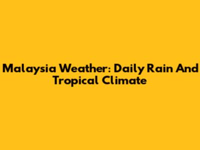 Malaysia Weather: Daily Rain And Tropical Climate