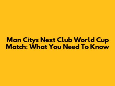 Man City's Next Club World Cup Match: What You Need To Know