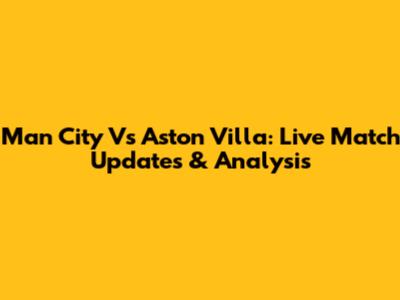 Man City Vs Aston Villa: Live Match Updates & Analysis