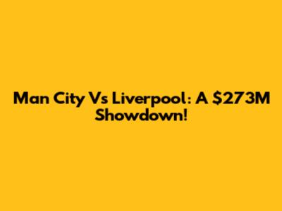 Man City Vs Liverpool: A $273M Showdown!