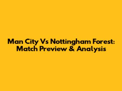 Man City Vs Nottingham Forest: Match Preview & Analysis