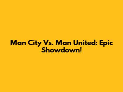 Man City Vs. Man United: Epic Showdown!